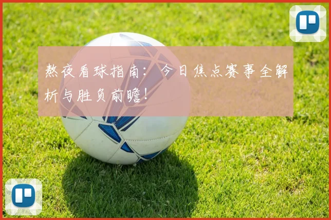 熬夜看球指南：今日焦点赛事全解析与胜负前瞻！