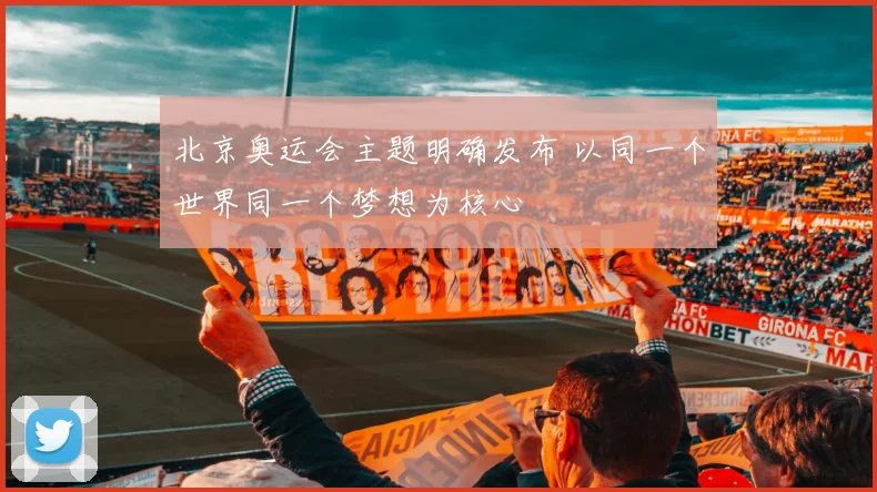 北京奥运会主题明确发布 以同一个世界同一个梦想为核心